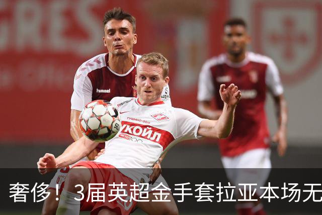 奢侈！3届英超金手套拉亚本场无缘先发，乌奈西蒙仍是西班牙一门